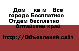 Дом 96 кв м - Все города Бесплатное » Отдам бесплатно   . Алтайский край